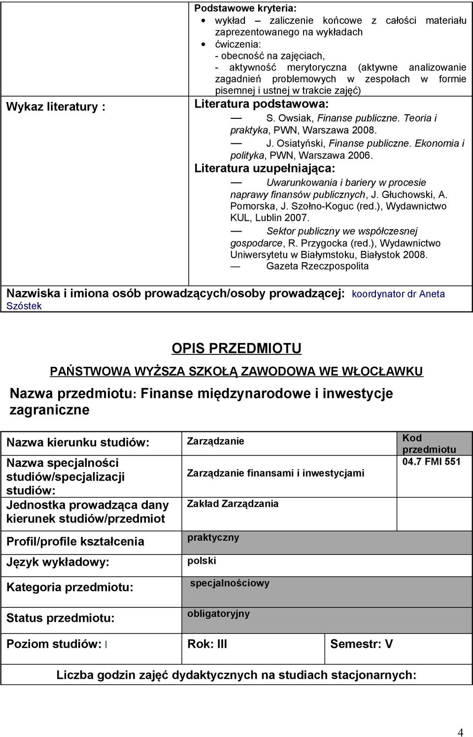 Ekonomia i polityka, PWN, Warszawa 2006. Literatura uzupełniająca: Uwarunkowania i bariery w procesie naprawy finansów publicznych, J. Głuchowski, A. Pomorska, J. Szołno-Koguc (red.