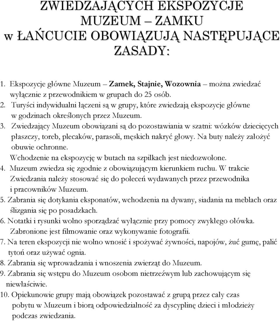 Zwiedzający Muzeum obowiązani są do pozostawiania w szatni: wózków dziecięcych płaszczy, toreb, plecaków, parasoli, męskich nakryć głowy. Na buty należy założyć obuwie ochronne.