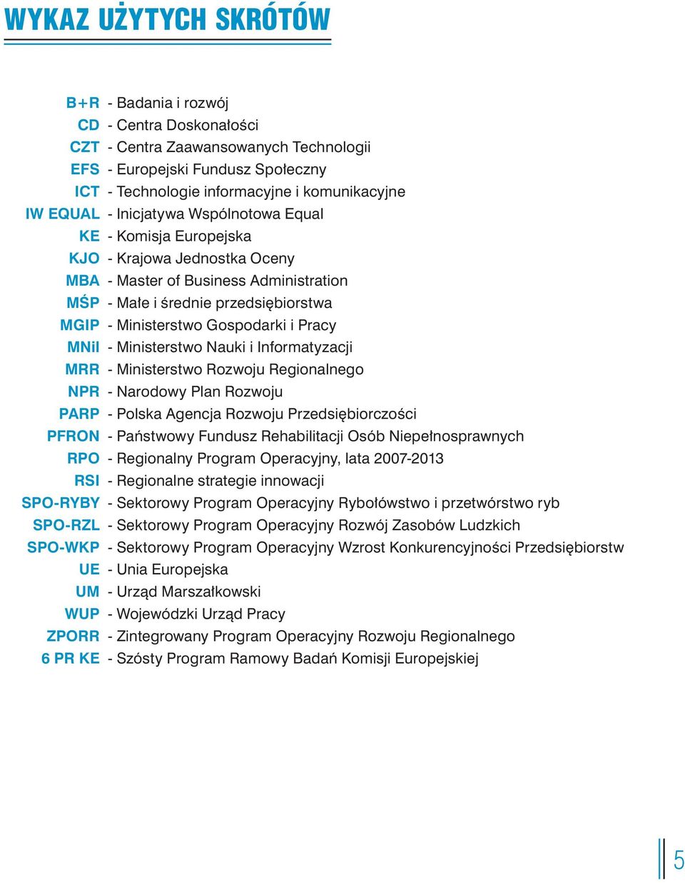 i Pracy MNil - Ministerstwo Nauki i Informatyzacji MRR - Ministerstwo Rozwoju Regionalnego NPR - Narodowy Plan Rozwoju PARP - Polska Agencja Rozwoju Przedsiębiorczości PFRON - Państwowy Fundusz