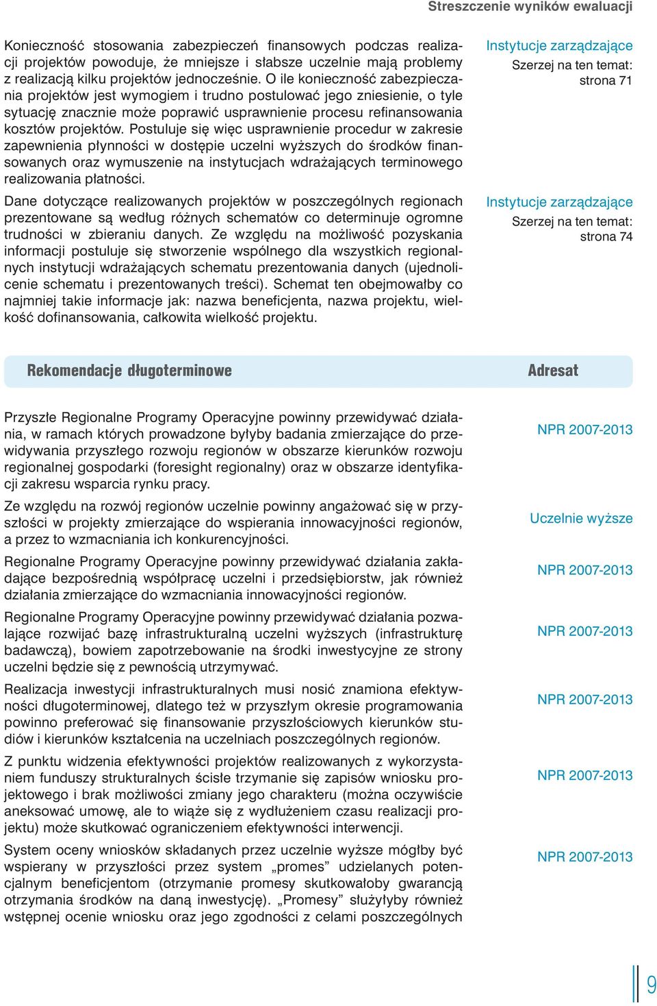 O ile konieczność zabezpieczania projektów jest wymogiem i trudno postulować jego zniesienie, o tyle sytuację znacznie może poprawić usprawnienie procesu refinansowania kosztów projektów.