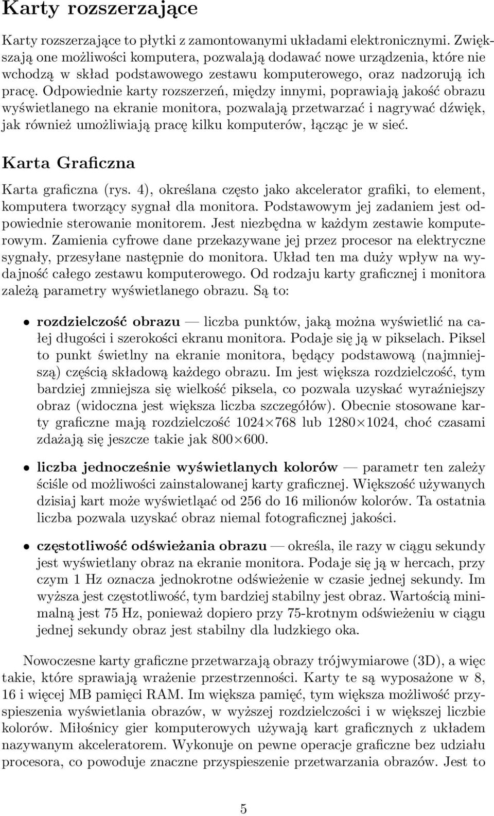 Odpowiednie karty rozszerzeń, między innymi, poprawiają jakość obrazu wyświetlanego na ekranie monitora, pozwalają przetwarzać i nagrywać dźwięk, jak również umożliwiają pracę kilku komputerów,