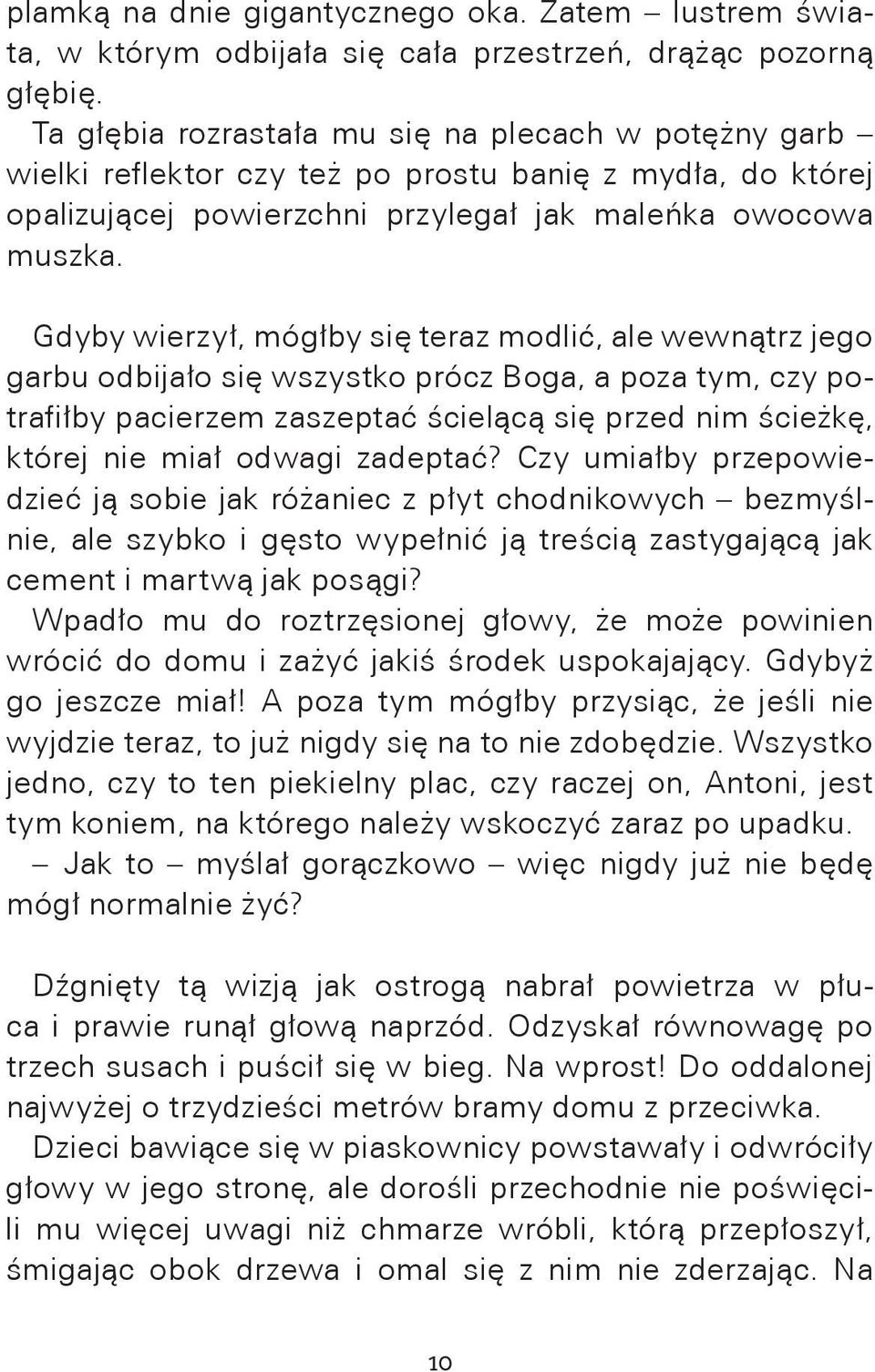 Gdyby wierzył, mógłby się teraz modlić, ale wewnątrz jego garbu odbijało się wszystko prócz Boga, a poza tym, czy potrafiłby pacierzem zaszeptać ścielącą się przed nim ścieżkę, której nie miał odwagi