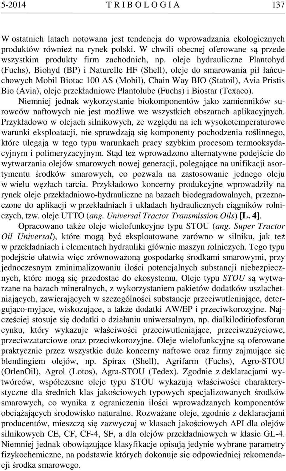 oleje hydrauliczne Plantohyd (Fuchs), Biohyd (BP) i Naturelle HF (Shell), oleje do smarowania pił łańcuchowych Mobil Biotac 1 AS (Mobil), Chain Way BIO (Statoil), Avia Pristis Bio (Avia), oleje