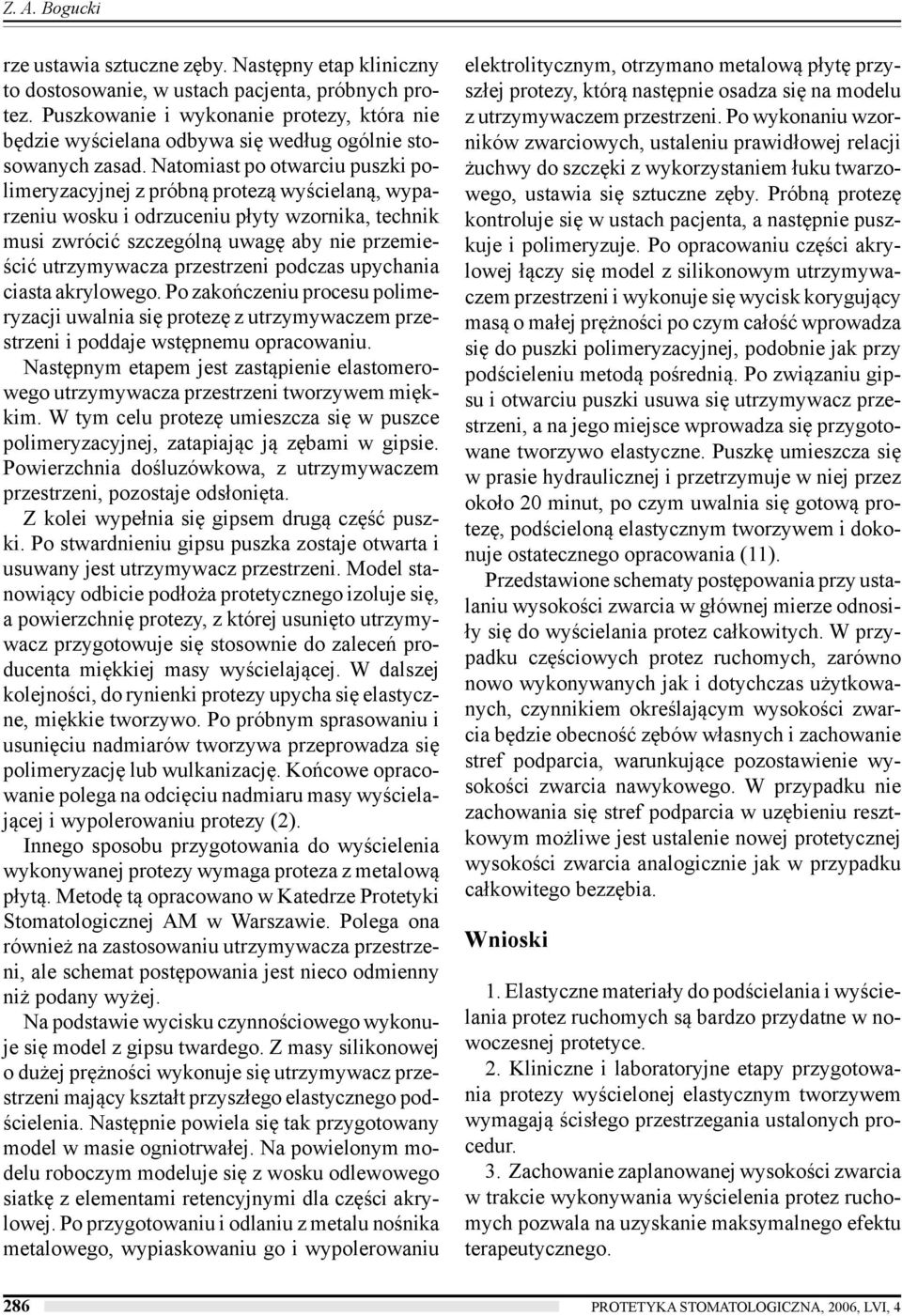 Natomiast po otwarciu puszki polimeryzacyjnej z próbną protezą wyścielaną, wyparzeniu wosku i odrzuceniu płyty wzornika, technik musi zwrócić szczególną uwagę aby nie przemieścić utrzymywacza