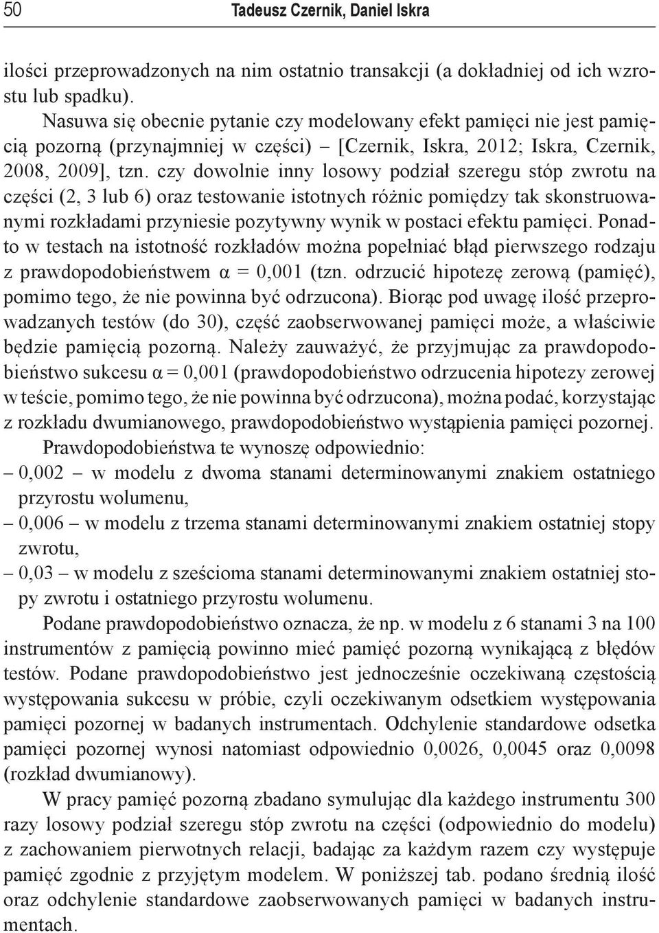 czy dowolnie inny losowy podział szeregu stóp zwrotu na części (2, 3 lub 6) oraz testowanie istotnych różnic pomiędzy tak skonstruowanymi rozkładami przyniesie pozytywny wynik w postaci efektu