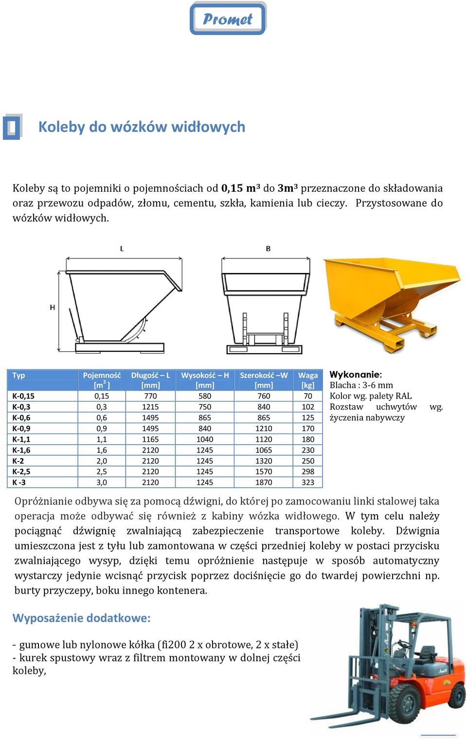 Typ Pojemnośd [m 3 ] Długośd L [mm] Wysokośd H [mm] Szerokośd W [mm] Waga [kg] K-0,15 0,15 770 580 760 70 K-0,3 0,3 1215 750 840 102 K-0,6 0,6 1495 865 865 125 K-0,9 0,9 1495 840 1210 170 K-1,1 1,1