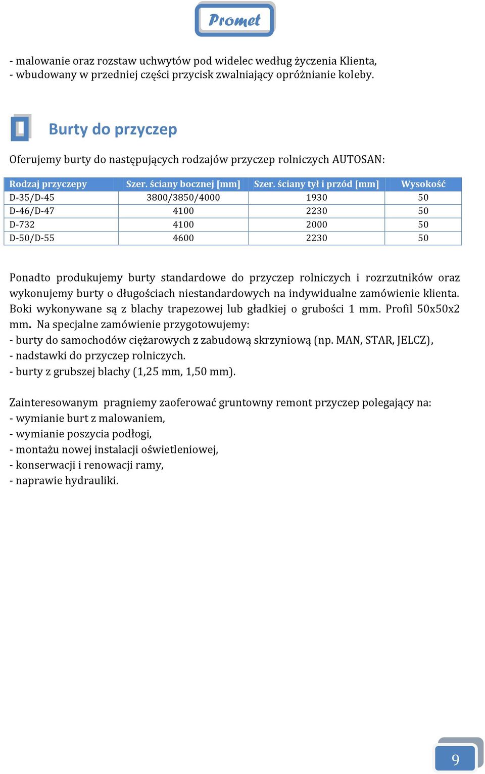 ściany tył i przód [mm] Wysokość D-35/D-45 3800/3850/4000 1930 50 D-46/D-47 4100 2230 50 D-732 4100 2000 50 D-50/D-55 4600 2230 50 Ponadto produkujemy burty standardowe do przyczep rolniczych i