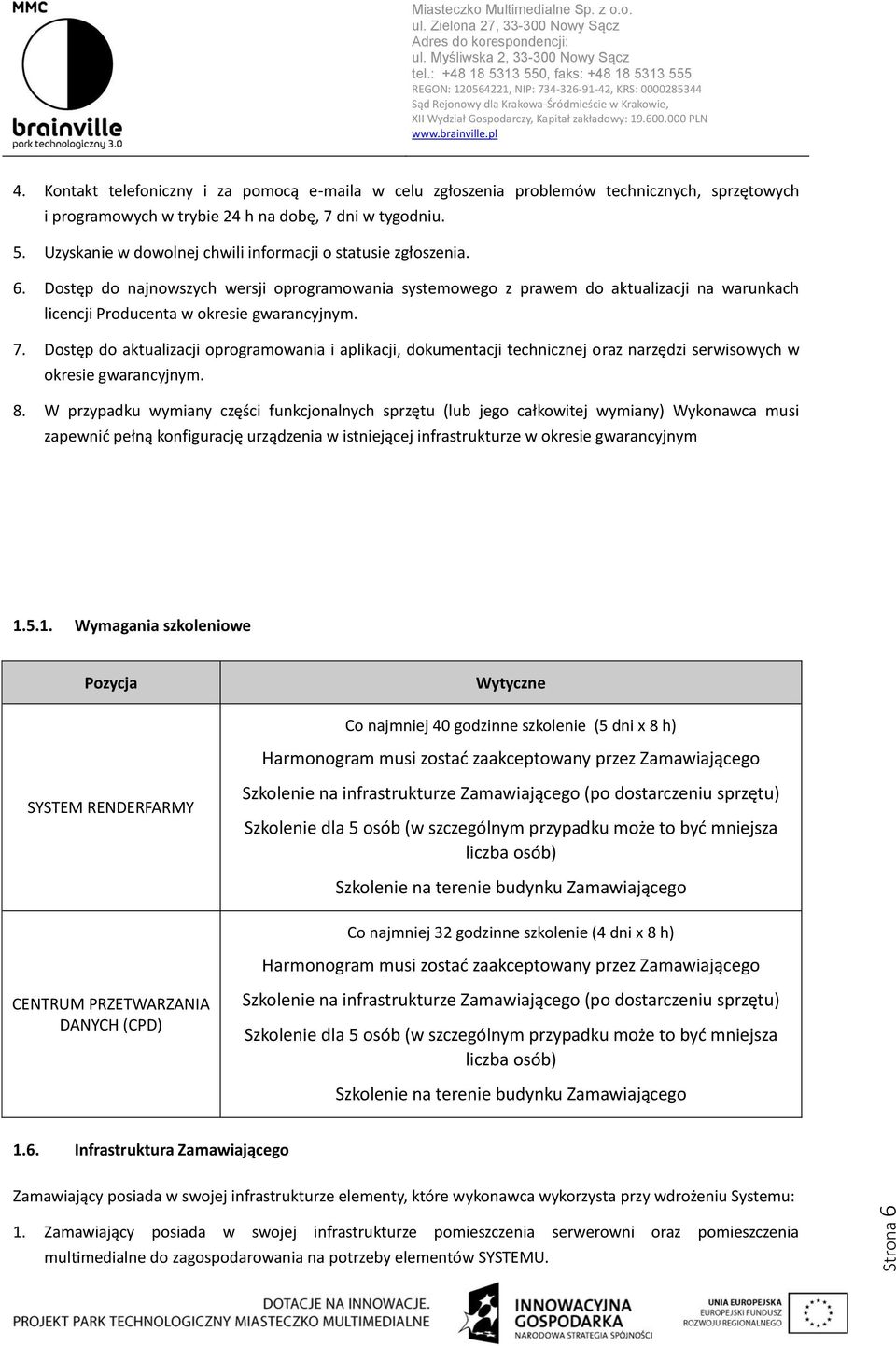 Dostęp do najnowszych wersji oprogramowania systemowego z prawem do aktualizacji na warunkach licencji Producenta w okresie gwarancyjnym. 7.