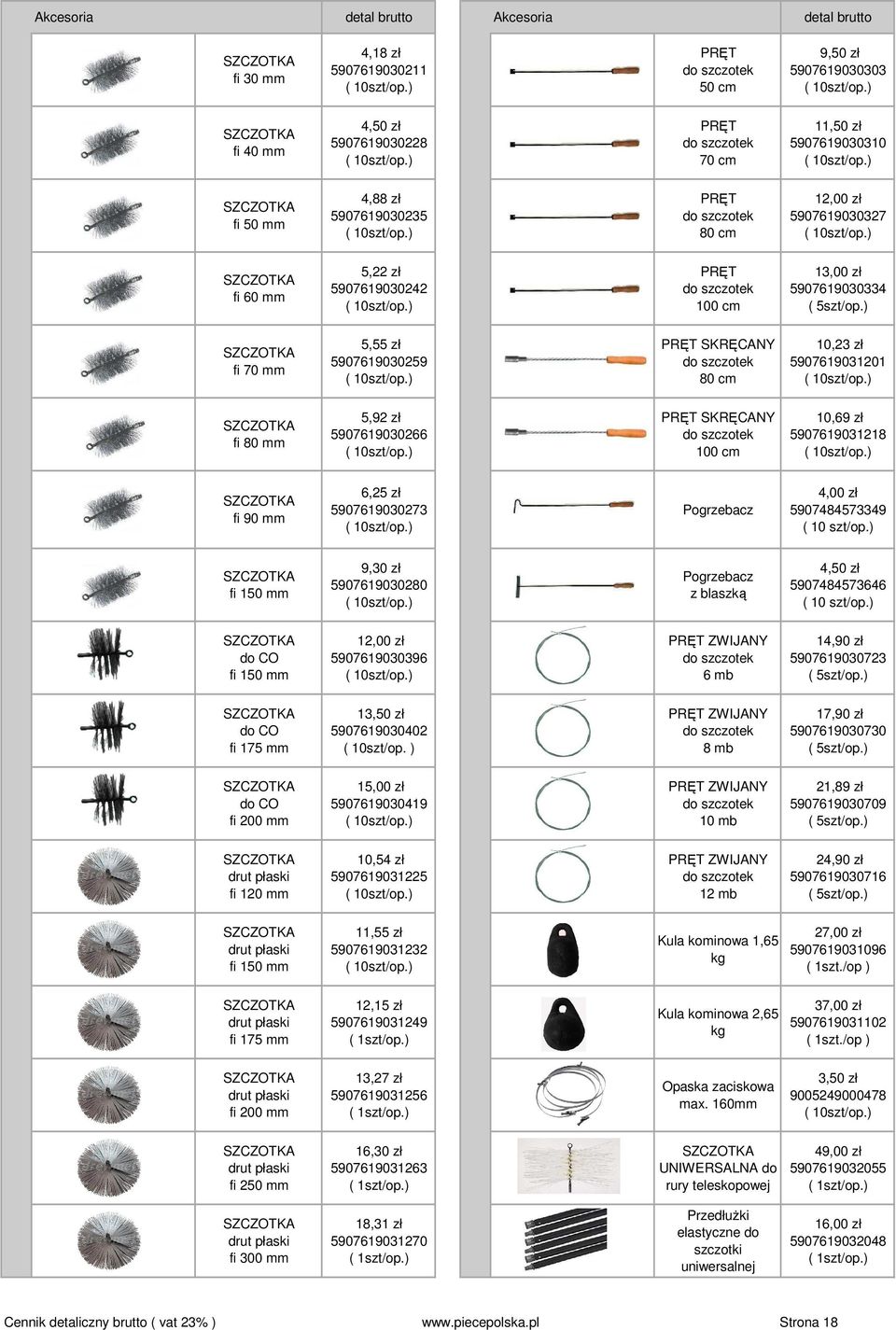 do szczotek 80 cm 10,23 zł 5907619031201 fi 80 mm 5,92 zł 5907619030266 PRĘT SKRĘCANY do szczotek 100 cm 10,69 zł 5907619031218 fi 90 mm 6,25 zł 5907619030273 Pogrzebacz 4,00 zł 5907484573349 ( 10