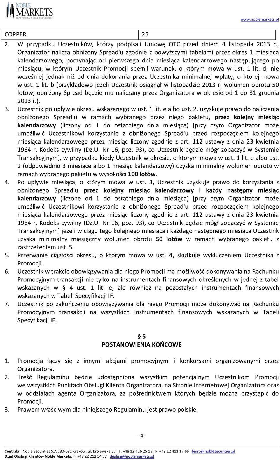 Uczestnik Promocji spełnił warunek, o którym mowa w ust. 1 lit. d, nie wcześniej jednak niż od dnia dokonania przez Uczestnika minimalnej wpłaty, o której mowa w ust. 1 lit. b (przykładowo jeżeli Uczestnik osiągnął w listopadzie 2013 r.