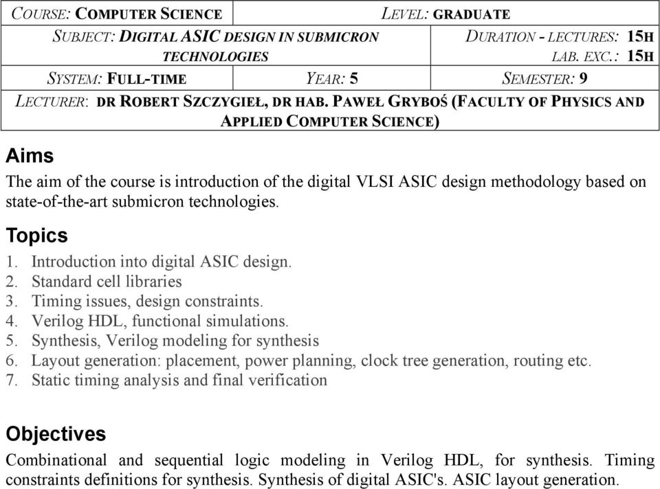 PAWEŁ GRYBOŚ (FACULTY OF PHYSICS AND APPLIED COMPUTER SCIENCE) Aims The aim of the course is introduction of the digital VLSI ASIC design methodology based on state-of-the-art submicron technologies.