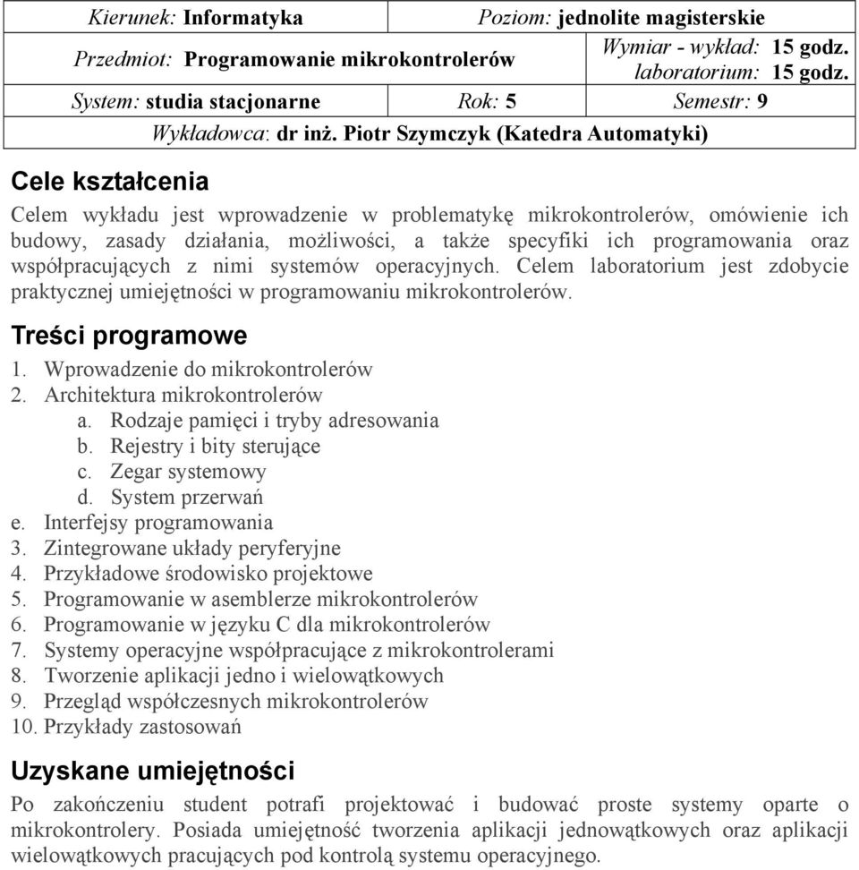 Piotr Szymczyk (Katedra Automatyki) Cele kształcenia Celem wykładu jest wprowadzenie w problematykę mikrokontrolerów, omówienie ich budowy, zasady działania, możliwości, a także specyfiki ich