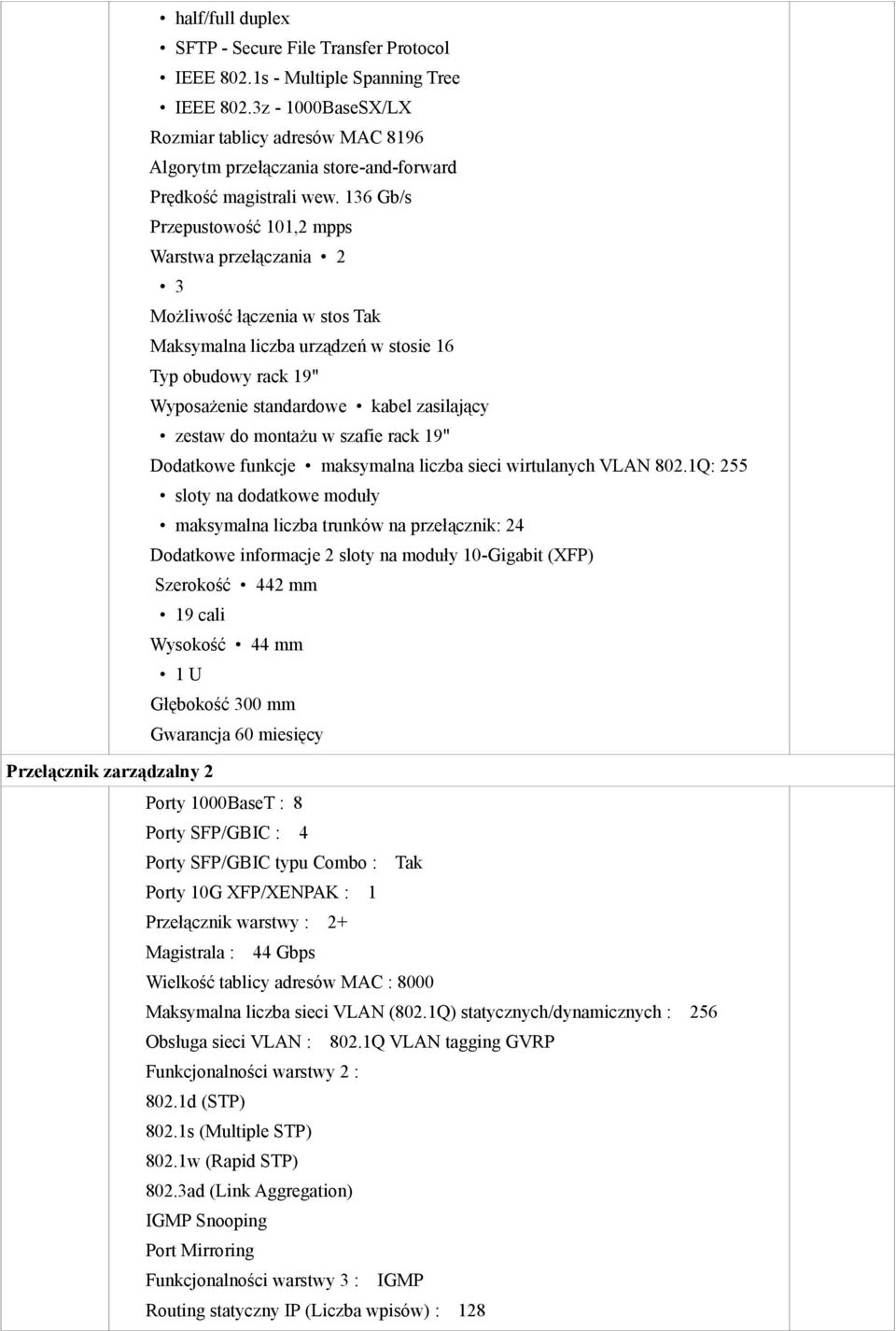 136 Gb/s Przepustowość 101,2 mpps Warstwa przełączania 2 3 Możliwość łączenia w stos Tak Maksymalna liczba urządzeń w stosie 16 Typ obudowy rack 19" Wyposażenie standardowe kabel zasilający zestaw do