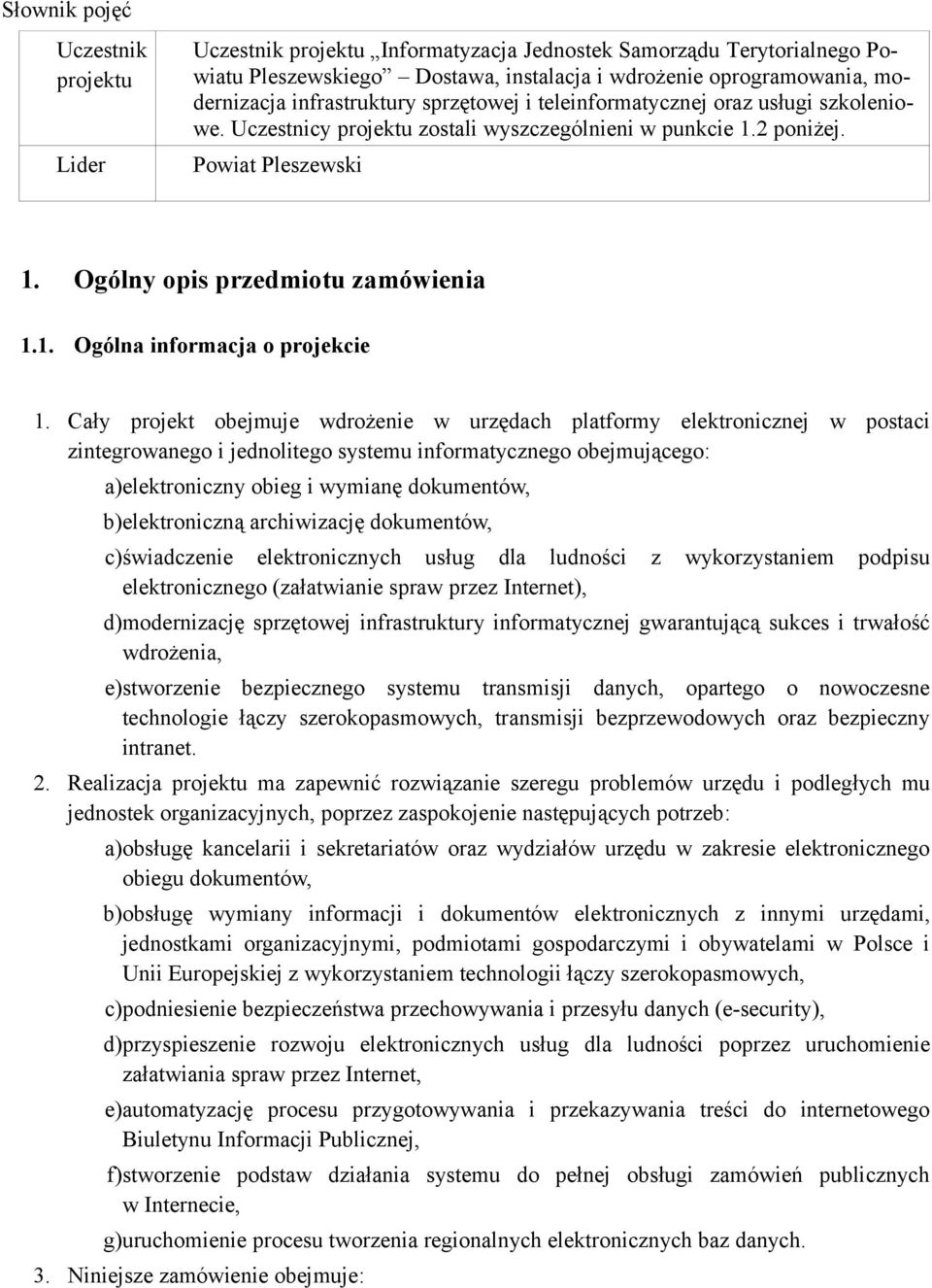 Cały projekt obejmuje wdrożenie w urzędach platformy elektronicznej w postaci zintegrowanego i jednolitego systemu informatycznego obejmującego: a)elektroniczny obieg i wymianę dokumentów,