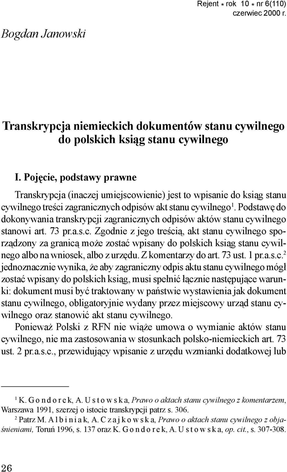 Podstawê do dokonywania transkrypcji zagranicznych odpisów aktów stanu cywilnego stanowi art. 73 pr.a.s.c. Zgodnie z jego treœci¹, akt stanu cywilnego sporz¹dzony za granic¹ mo e zostaæ wpisany do polskich ksi¹g stanu cywilnego albo na wniosek, albo z urzêdu.