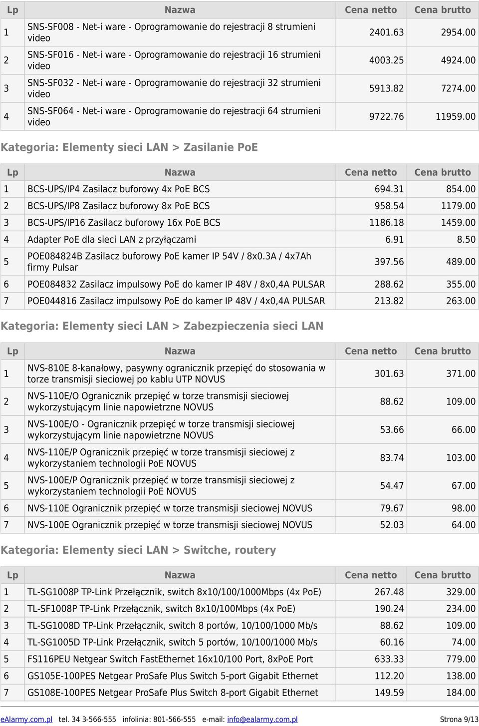 76 11959.00 1 -UPS/IP Zasilacz buforowy x PoE 69.31 85.00 2 -UPS/IP8 Zasilacz buforowy 8x PoE 958.5 1179.00 3 -UPS/IP16 Zasilacz buforowy 16x PoE 16. 159.00 Adapter PoE dla sieci LAN z przyłączami 6.