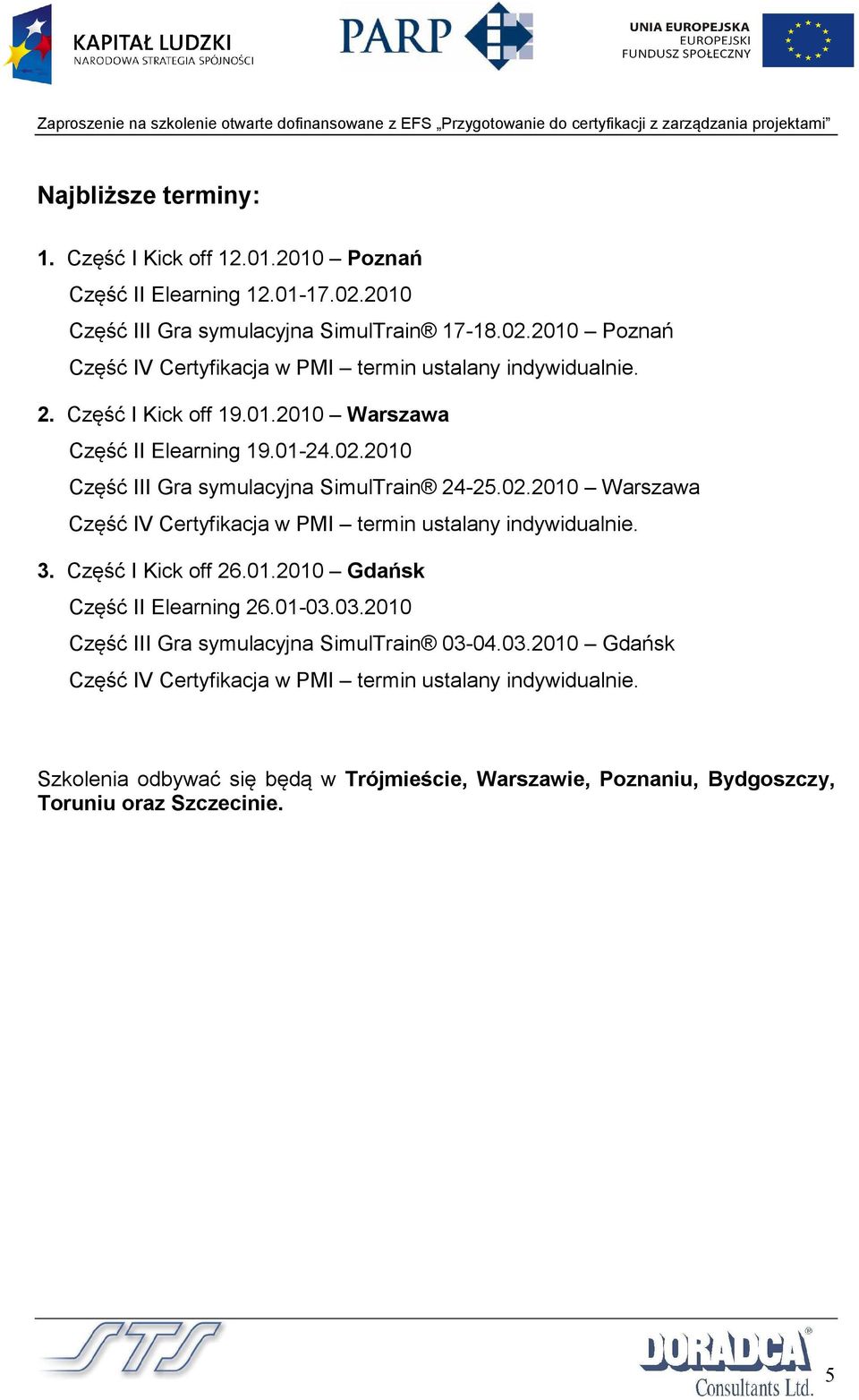 3. Część I Kick off 26.01.2010 Gdańsk Część II Elearning 26.01-03.03.2010 Część III Gra symulacyjna SimulTrain 03-04.03.2010 Gdańsk Część IV Certyfikacja w PMI termin ustalany indywidualnie.