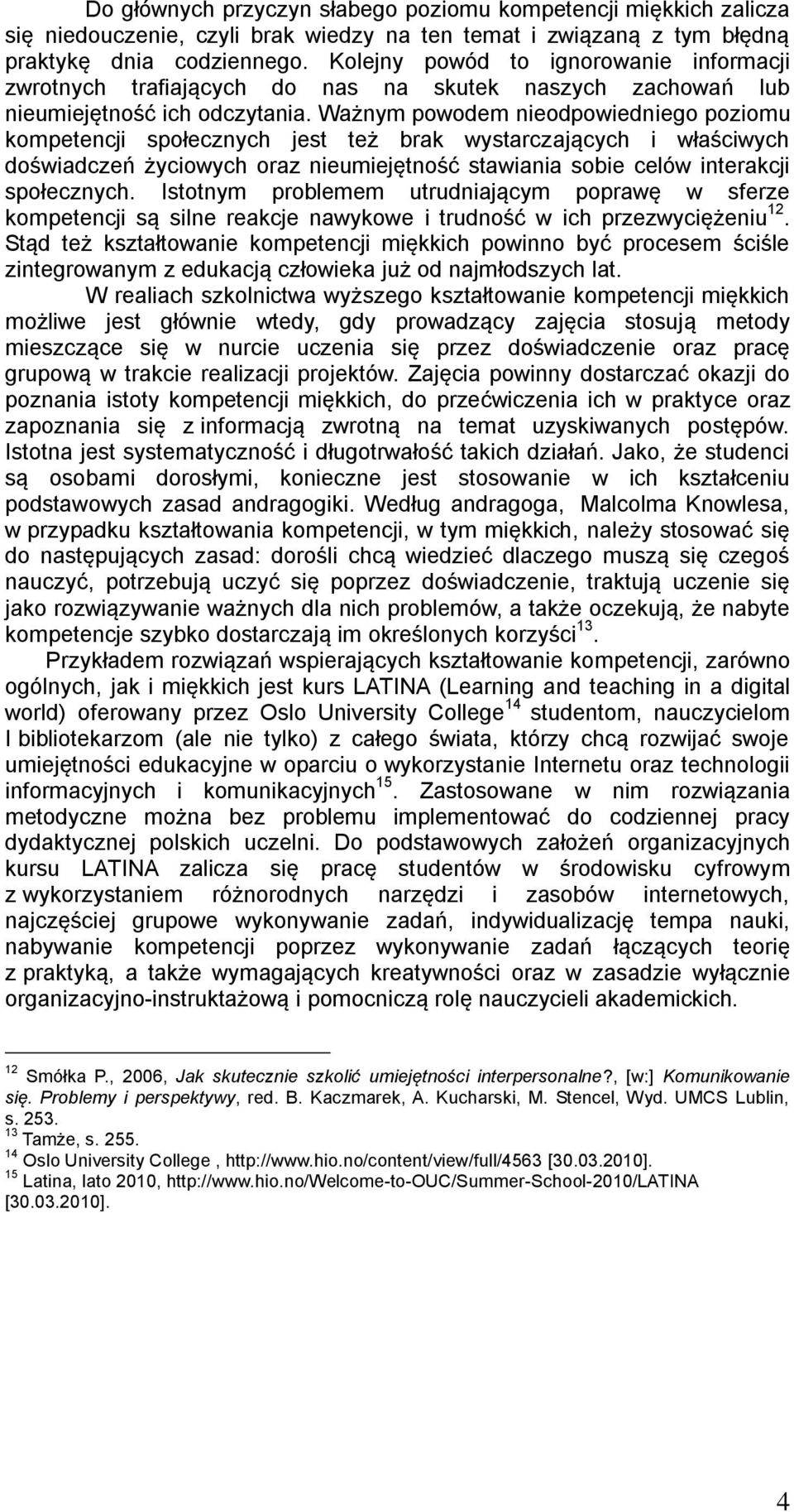 Ważnym powodem nieodpowiedniego poziomu kompetencji społecznych jest też brak wystarczających i właściwych doświadczeń życiowych oraz nieumiejętność stawiania sobie celów interakcji społecznych.