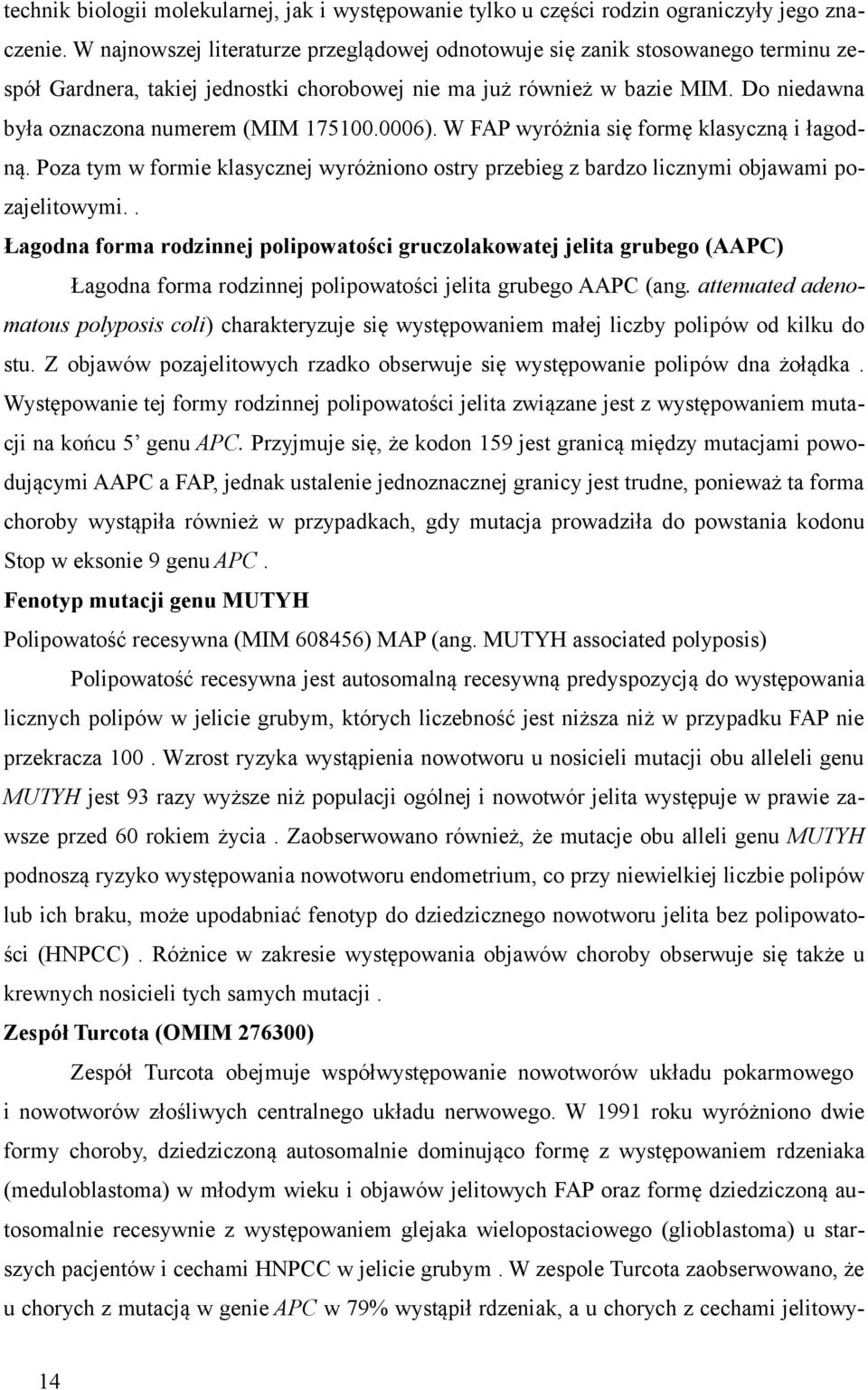 Do niedawna była oznaczona numerem (MIM 175100.0006). W FAP wyróżnia się formę klasyczną i łagodną. Poza tym w formie klasycznej wyróżniono ostry przebieg z bardzo licznymi objawami pozajelitowymi.