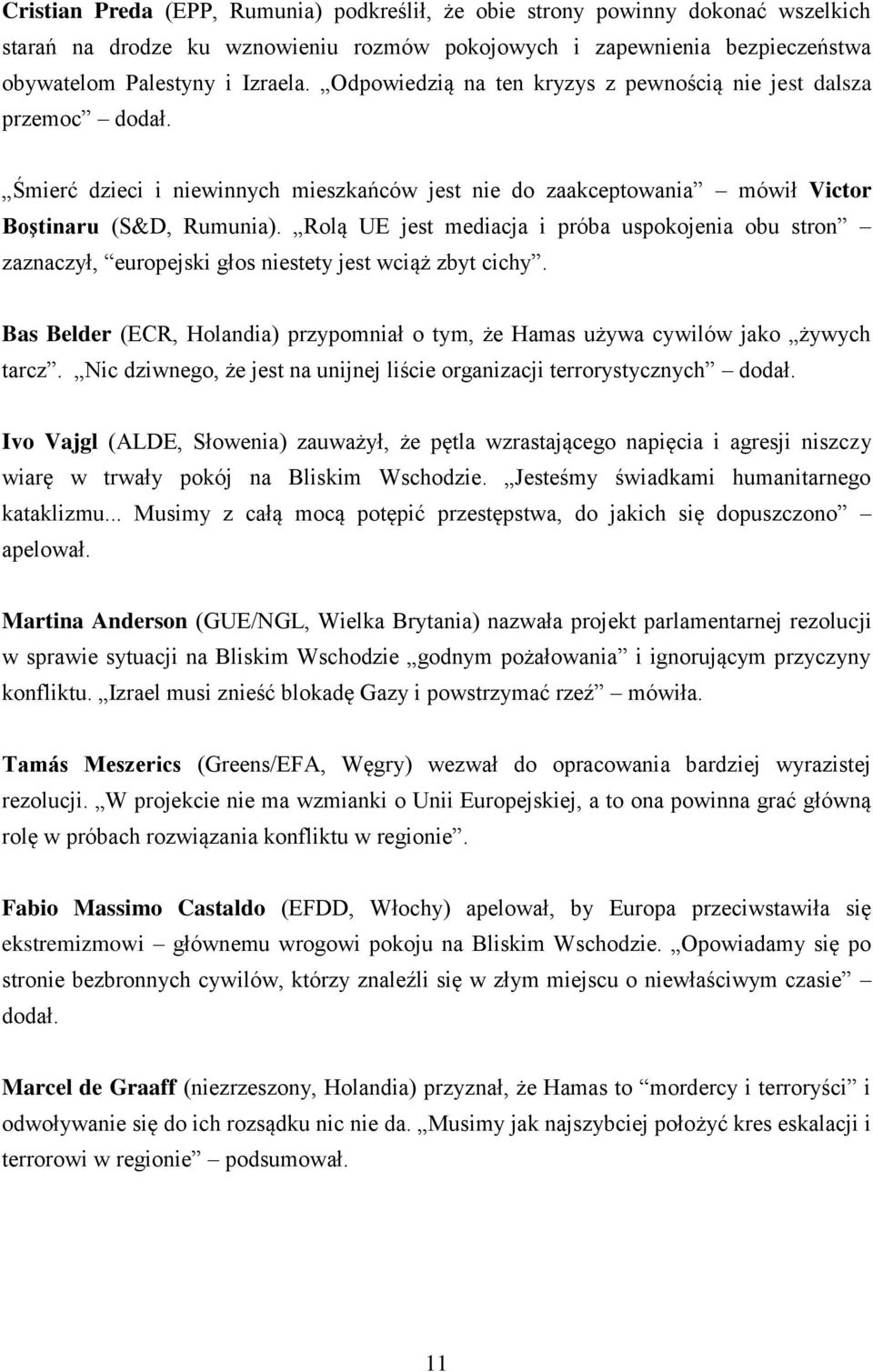 Rolą UE jest mediacja i próba uspokojenia obu stron zaznaczył, europejski głos niestety jest wciąż zbyt cichy. Bas Belder (ECR, Holandia) przypomniał o tym, że Hamas używa cywilów jako żywych tarcz.