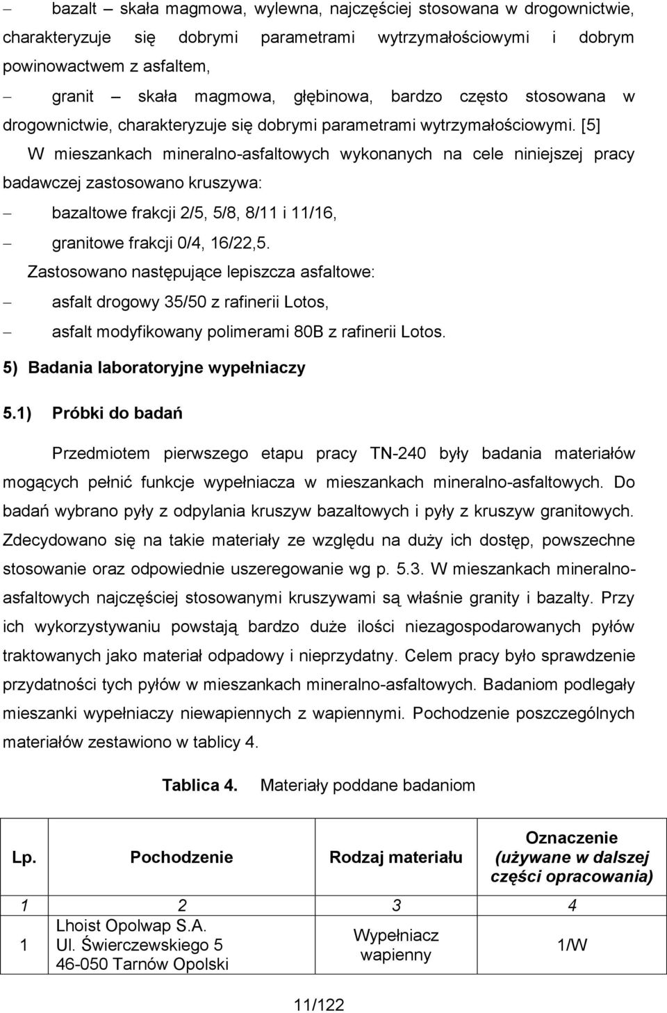 [5] W mieszankach mineralno-asfaltowych wykonanych na cele niniejszej pracy badawczej zastosowano kruszywa: bazaltowe frakcji 2/5, 5/8, 8/11 i 11/16, granitowe frakcji 0/4, 16/22,5.