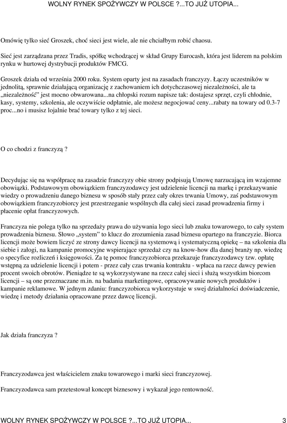 System oparty jest na zasadach franczyzy. Łączy uczestników w jednolitą, sprawnie działającą organizację z zachowaniem ich dotychczasowej niezależności, ale ta niezależność jest mocno obwarowana.