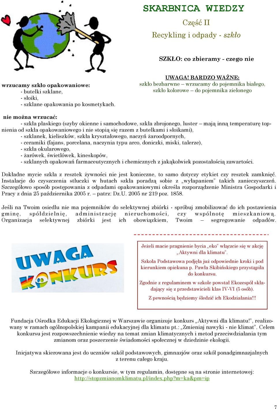 inną temperaturę topnienia od szkła opakowaniowego i nie stopią się razem z butelkami i słoikami), - szklanek, kieliszków, szkła kryształowego, naczyń żaroodpornych, - ceramiki (fajans, porcelana,