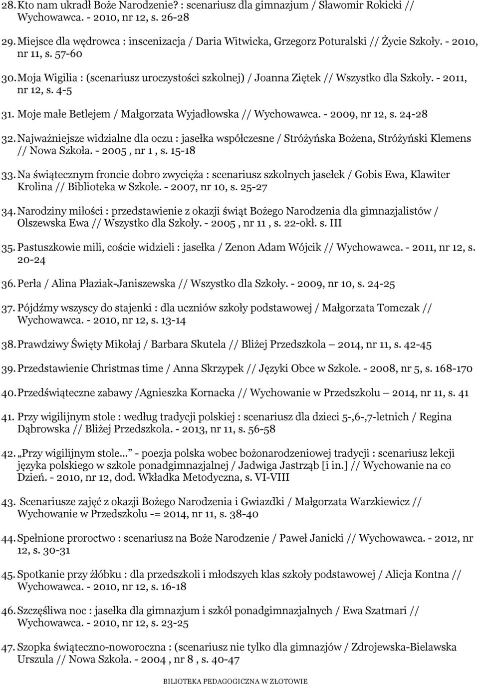 Moja Wigilia : (scenariusz uroczystości szkolnej) / Joanna Ziętek // Wszystko dla Szkoły. - 2011, nr 12, s. 4-5 31. Moje małe Betlejem / Małgorzata Wyjadłowska // Wychowawca. - 2009, nr 12, s.