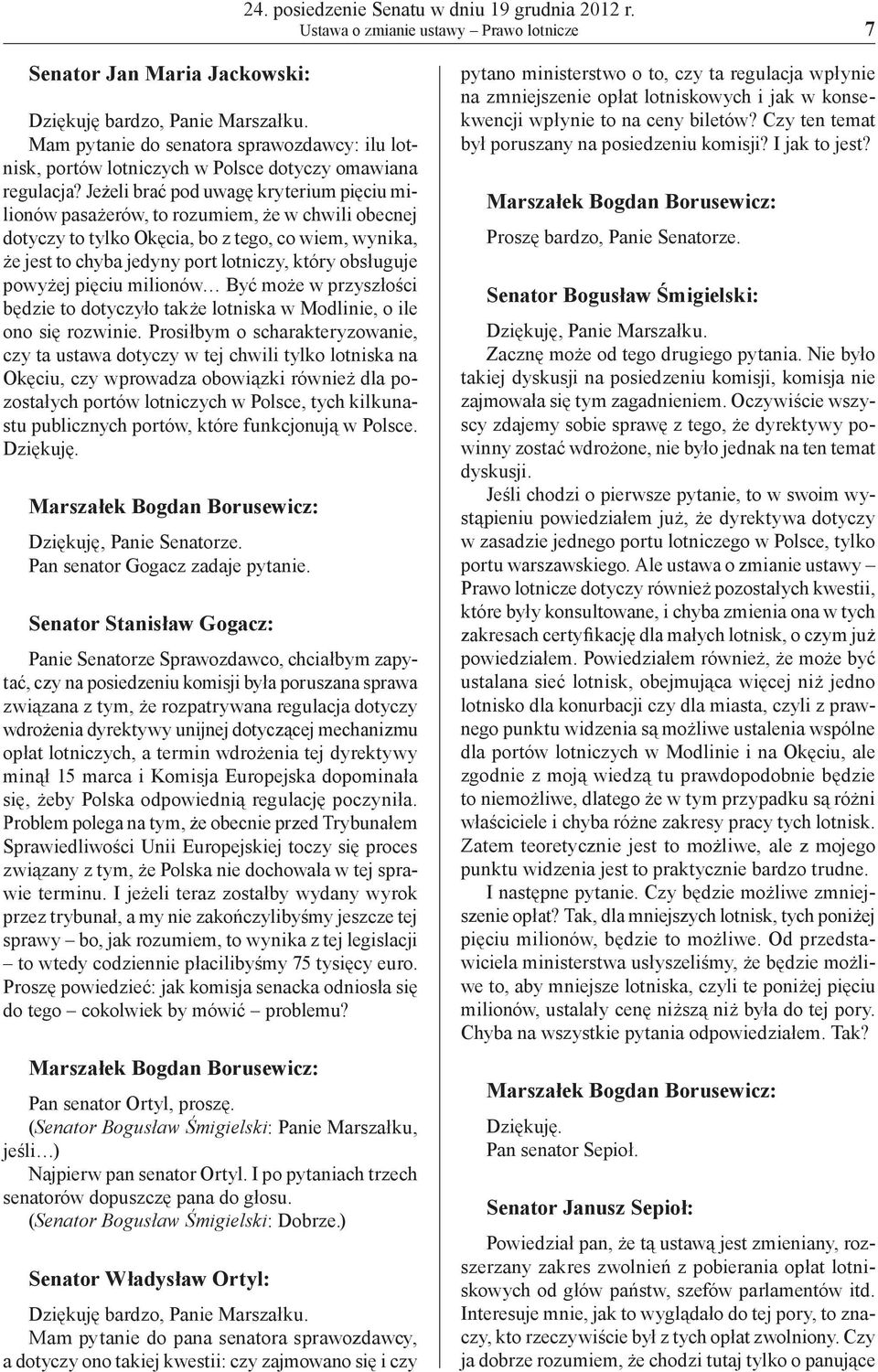 Jeżeli brać pod uwagę kryterium pięciu milionów pasażerów, to rozumiem, że w chwili obecnej dotyczy to tylko Okęcia, bo z tego, co wiem, wynika, że jest to chyba jedyny port lotniczy, który obsługuje