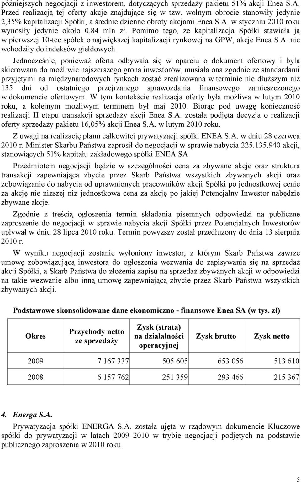 Pomimo tego, że kapitalizacja Spółki stawiała ją w pierwszej 10-tce spółek o największej kapitalizacji rynkowej na GPW, akcje Enea S.A. nie wchodziły do indeksów giełdowych.