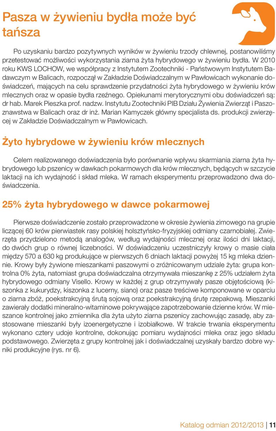 W 2010 roku KWS LOCHOW, we współpracy z Instytutem Zootechniki - Państwowym Instytutem Badawczym w Balicach, rozpoczął w Zakładzie Doświadczalnym w Pawłowicach wykonanie doświadczeń, mających na celu