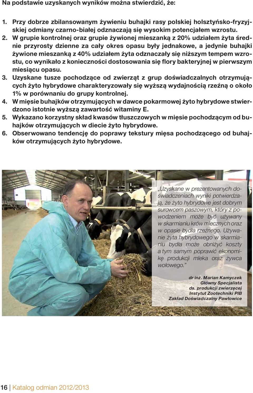 W grupie kontrolnej oraz grupie żywionej mieszanką z 20% udziałem żyta średnie przyrosty dzienne za cały okres opasu były jednakowe, a jedynie buhajki żywione mieszanką z 40% udziałem żyta odznaczały