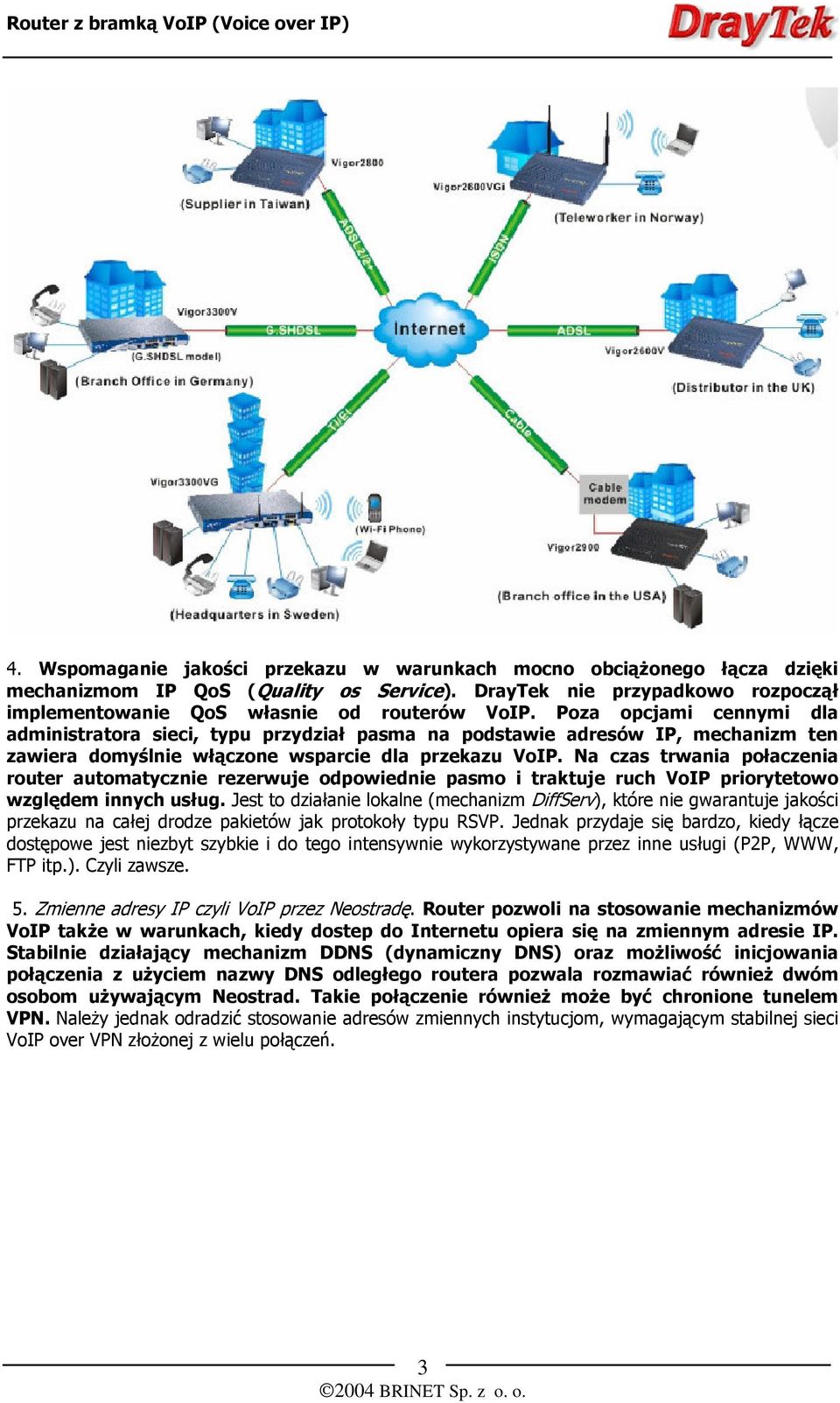 Na czas trwania połaczenia router automatycznie rezerwuje odpowiednie pasmo i traktuje ruch VoIP priorytetowo względem innych usług.