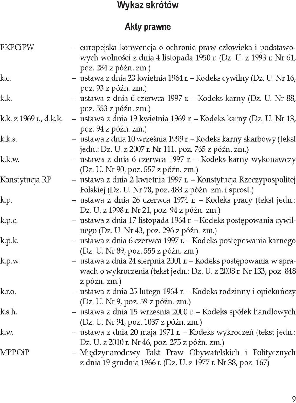 Kodeks karny (Dz. U. Nr 13, poz. 94 z późn. zm.) k.k.s. ustawa z dnia 10 września 1999 r. Kodeks karny skarbowy (tekst jedn.: Dz. U. z 2007 r. Nr 111, poz. 765 z późn. zm.) k.k.w. ustawa z dnia 6 czerwca 1997 r.