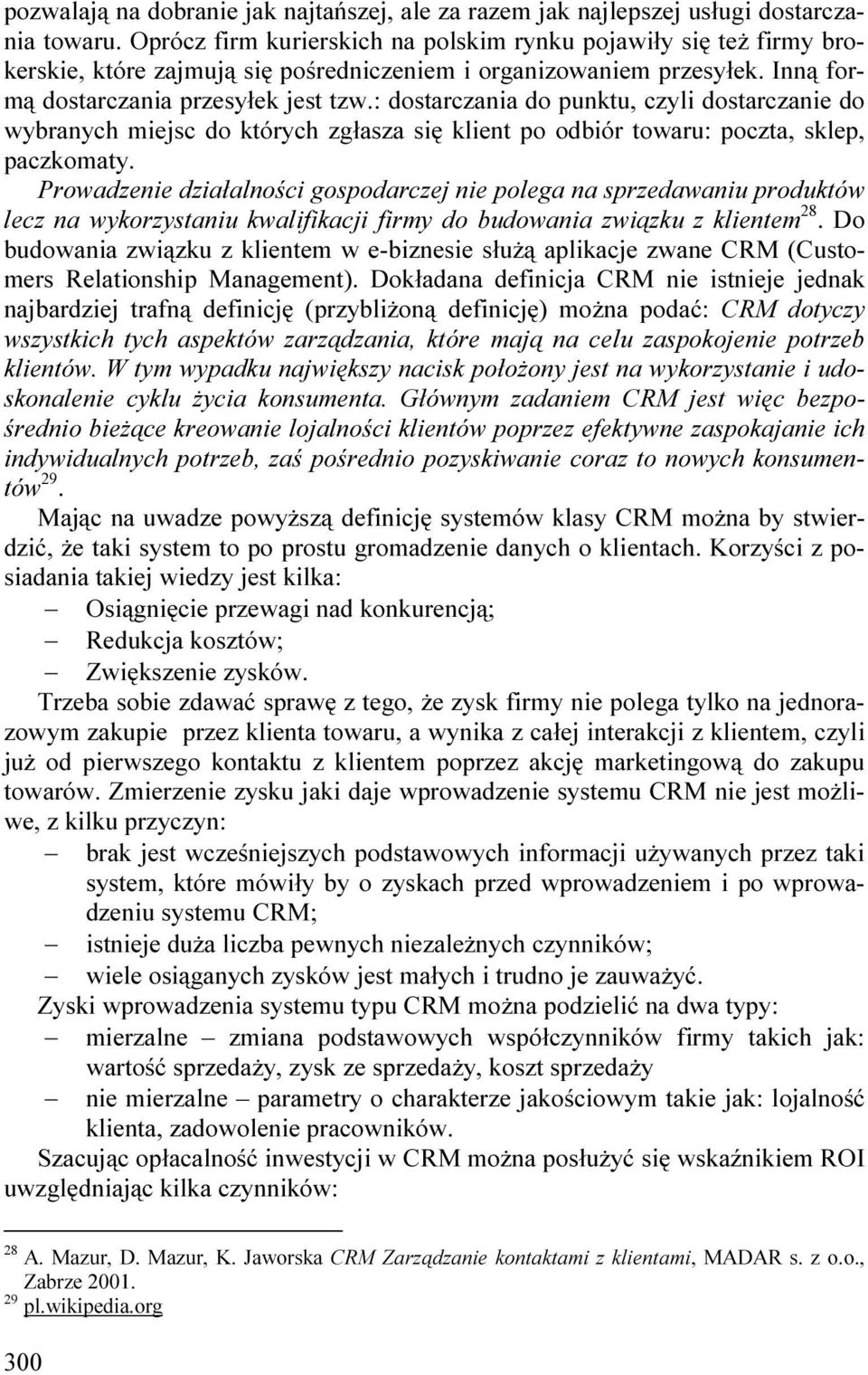 : dostarczania do punktu, czyli dostarczanie do wybranych miejsc do których zgłasza się klient po odbiór towaru: poczta, sklep, paczkomaty.