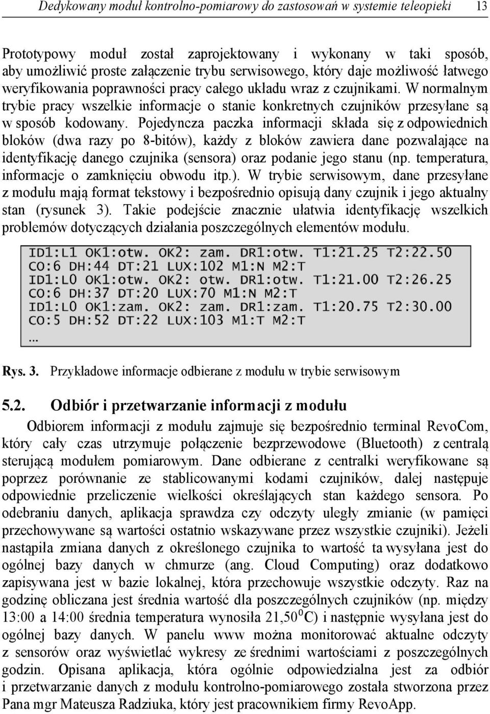 Pojedyncza paczka informacji składa się z odpowiednich bloków (dwa razy po 8-bitów), każdy z bloków zawiera dane pozwalające na identyfikację danego czujnika (sensora) oraz podanie jego stanu (np.