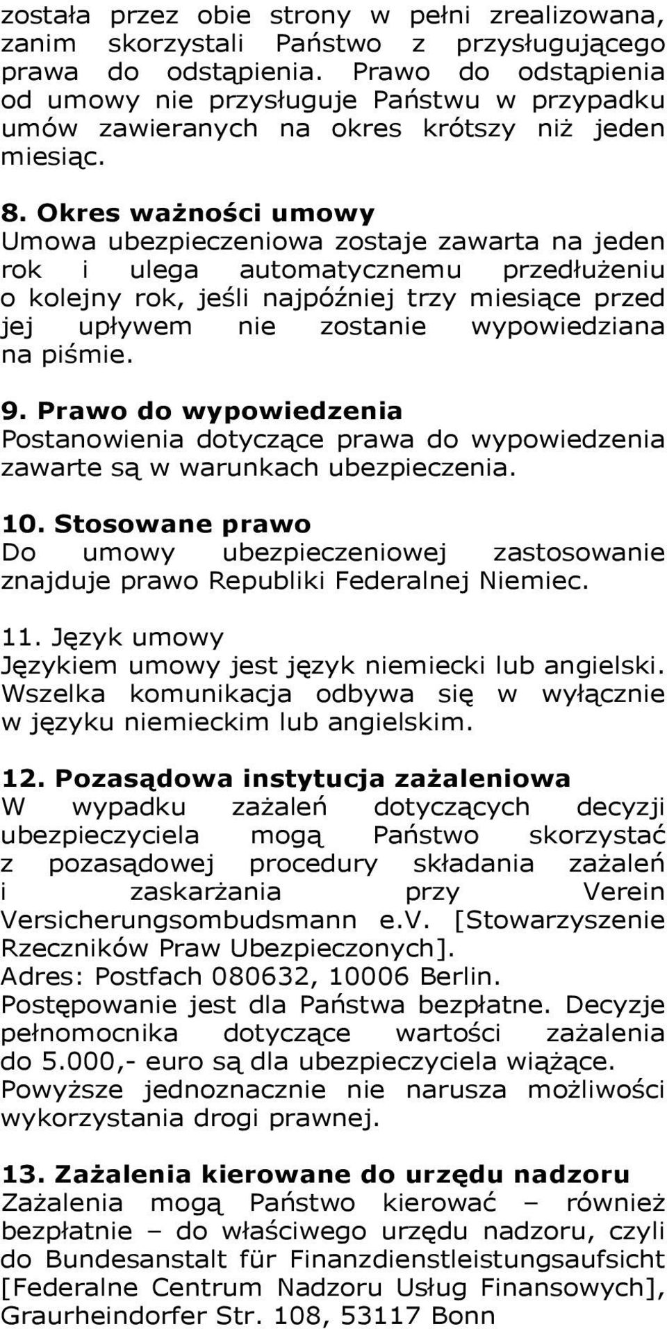 Okres ważności umowy Umowa ubezpieczeniowa zostaje zawarta na jeden rok i ulega automatycznemu przedłużeniu o kolejny rok, jeśli najpóźniej trzy miesiące przed jej upływem nie zostanie wypowiedziana