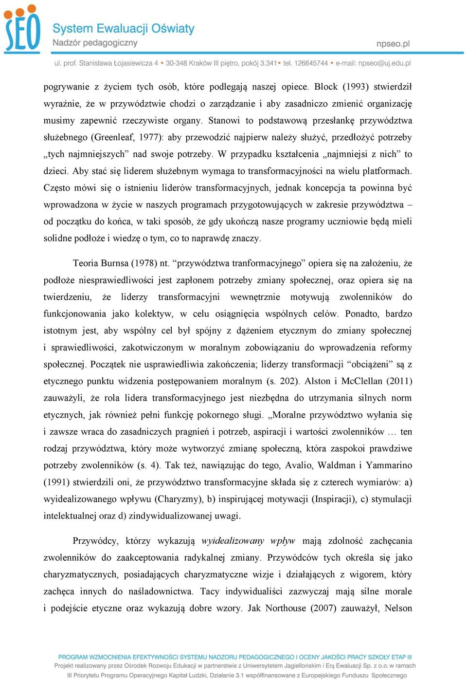 Stanowi to podstawową przesłankę przywództwa służebnego (Greenleaf, 1977): aby przewodzić najpierw należy służyć, przedłożyć potrzeby tych najmniejszych nad swoje potrzeby.