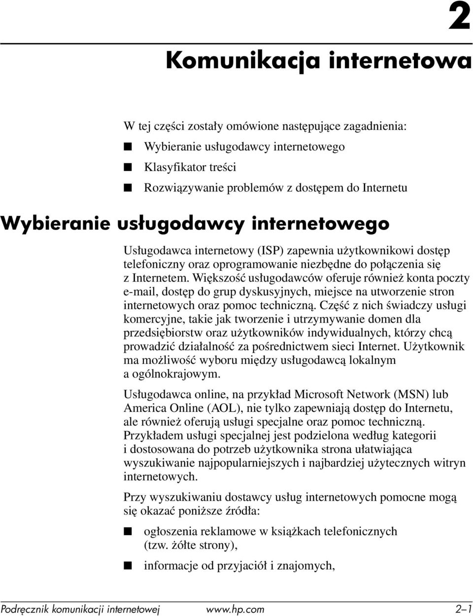 Większość usługodawców oferuje również konta poczty e-mail, dostęp do grup dyskusyjnych, miejsce na utworzenie stron internetowych oraz pomoc techniczną.