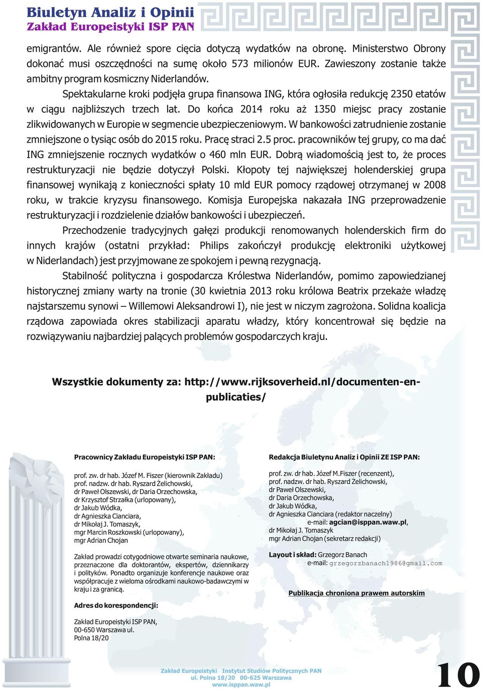 Do końca 2014 roku aż 1350 miejsc pracy zostanie zlikwidowanych w Europie w segmencie ubezpieczeniowym. W bankowości zatrudnienie zostanie zmniejszone o tysiąc osób do 2015 roku. Pracę straci 2.