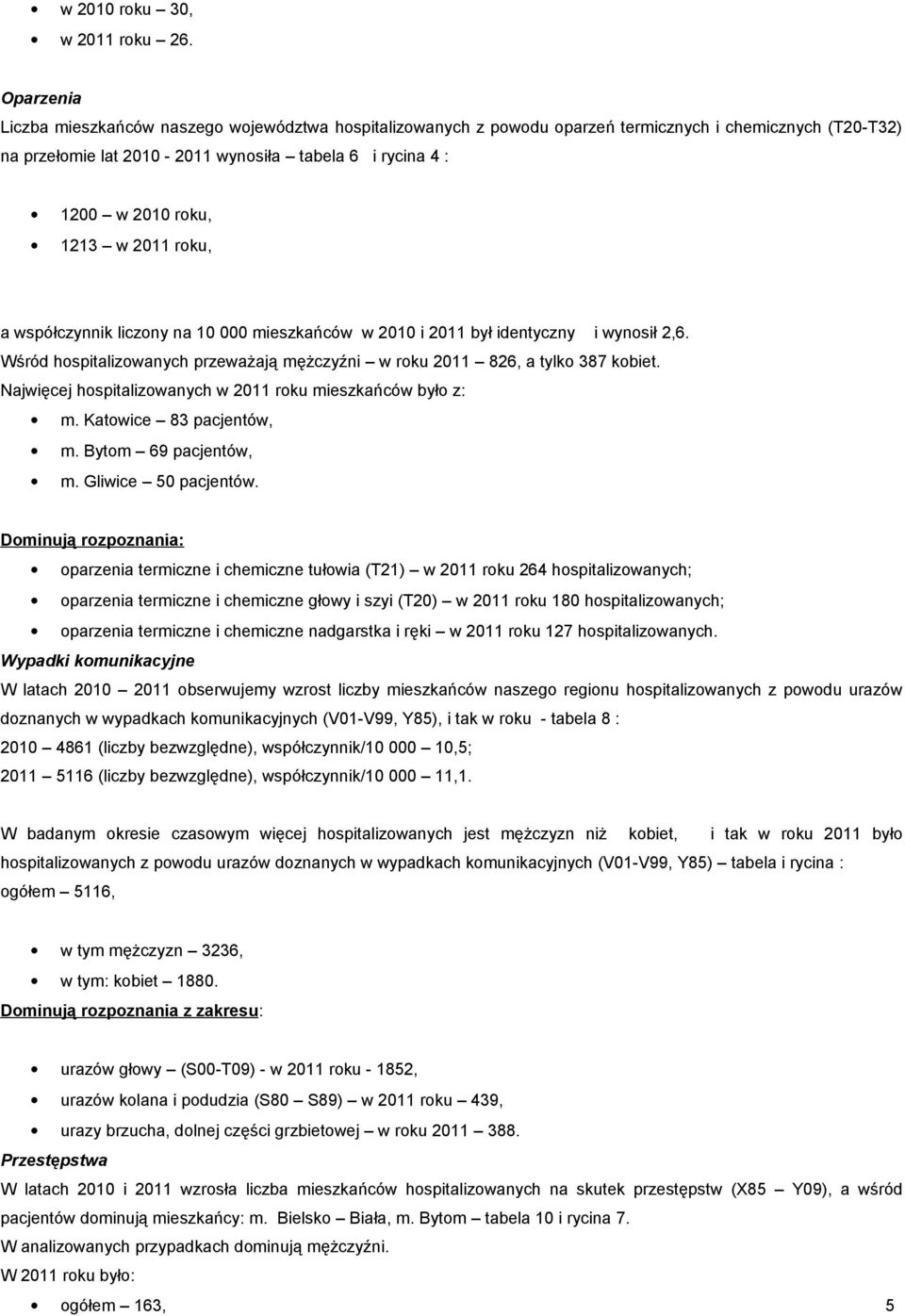 1213 w 2011 roku, a współczynnik liczony na 10 000 mieszkańców w 2010 i 2011 był identyczny i wynosił 2,6. Wśród hospitalizowanych przeważają mężczyźni w roku 2011 826, a tylko 387 kobiet.