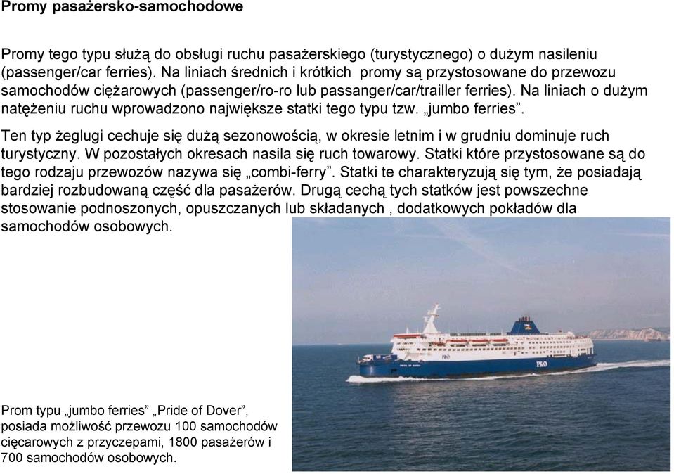 Na liniach o dużym natężeniu ruchu wprowadzono największe statki tego typu tzw. jumbo ferries. Ten typ żeglugi cechuje się dużą sezonowością, w okresie letnim i w grudniu dominuje ruch turystyczny.