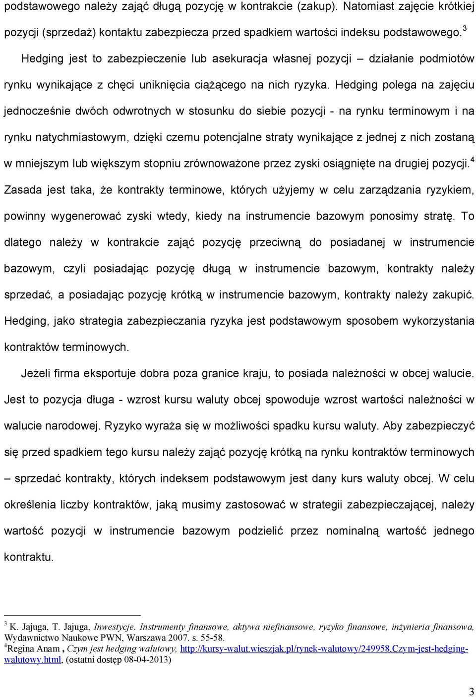 Hedging polega na zajęciu jednocześnie dwóch odwrotnych w stosunku do siebie pozycji - na rynku terminowym i na rynku natychmiastowym, dzięki czemu potencjalne straty wynikające z jednej z nich