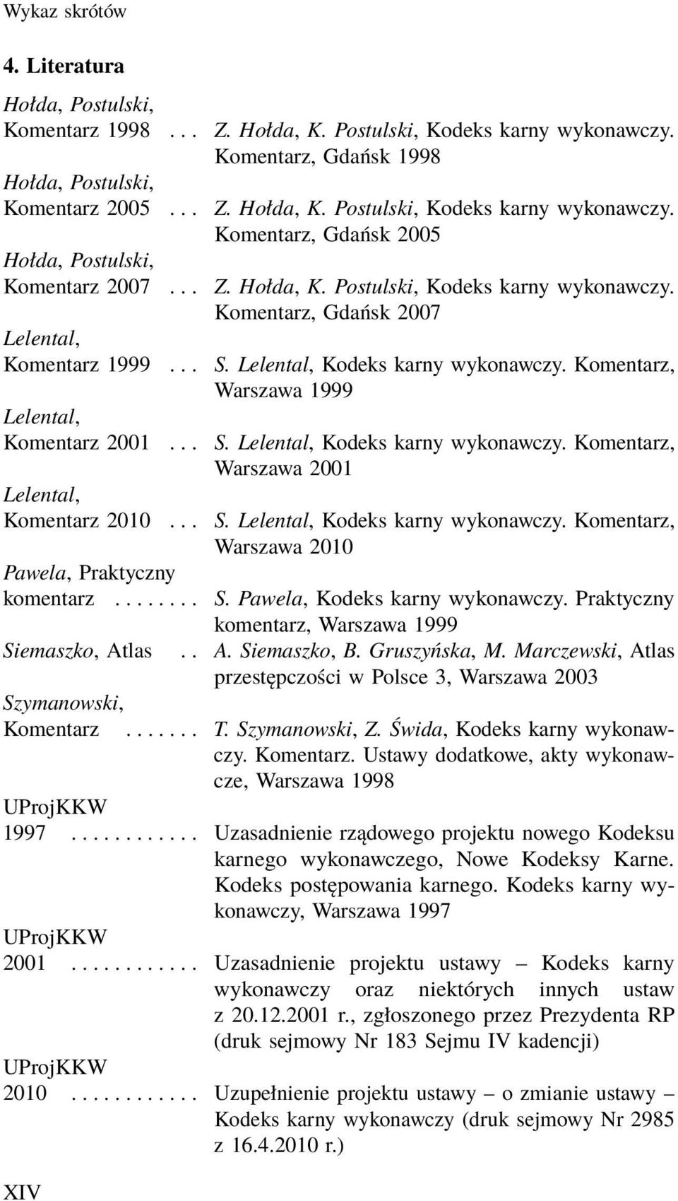 .. S. Lelental, Kodeks karny wykonawczy. Komentarz, Warszawa 2010 Pawela, Praktyczny komentarz........ S. Pawela, Kodeks karny wykonawczy. Praktyczny komentarz, Warszawa 1999 Siemaszko, At