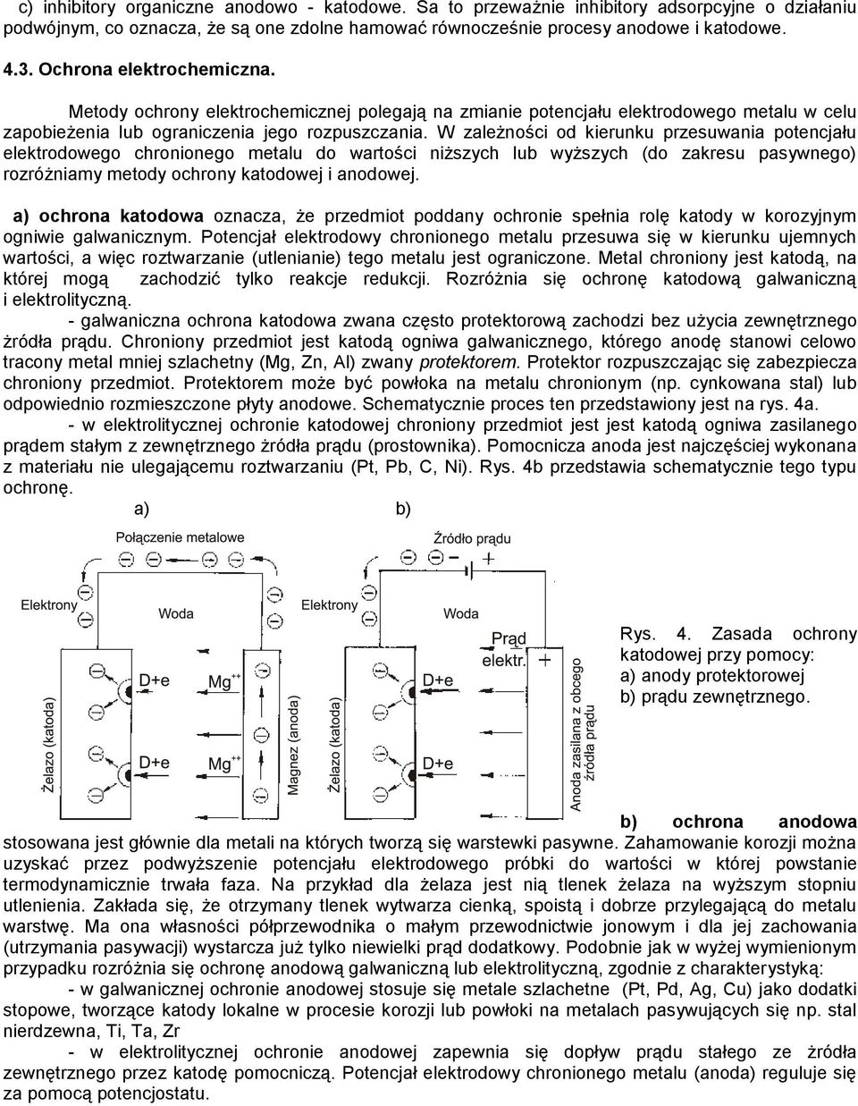 W zależności od kierunku przesuwania potencjału elektrodowego chronionego metalu do wartości niższych lub wyższych (do zakresu pasywnego) rozróżniamy metody ochrony katodowej i anodowej.