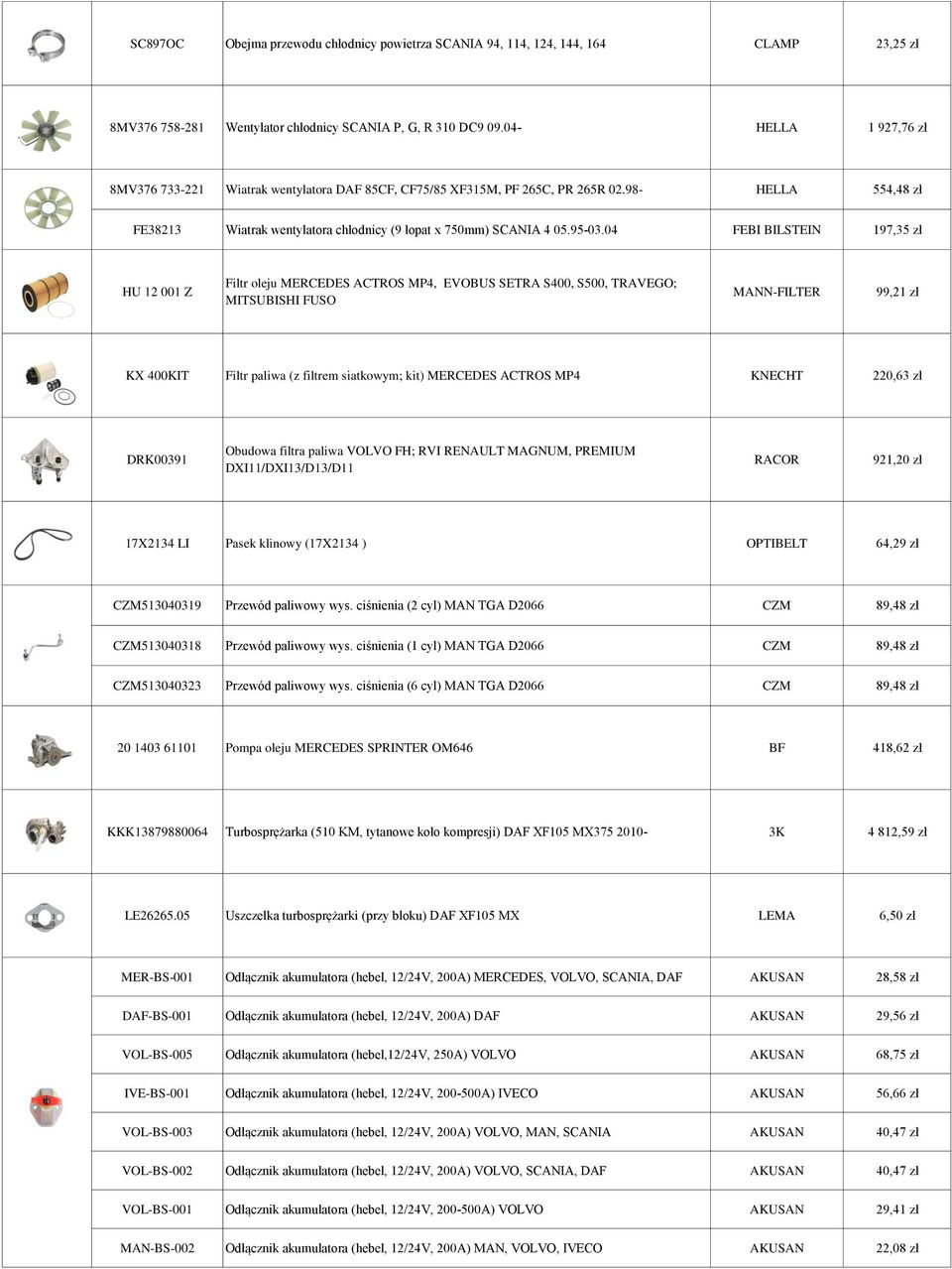 04 FEBI BILSTEIN 197,35 zł HU 12 001 Z Filtr oleju MERCEDES ACTROS MP4, EVOBUS SETRA S400, S500, TRAVEGO; MITSUBISHI FUSO MANN-FILTER 99,21 zł KX 400KIT Filtr paliwa (z filtrem siatkowym; kit)