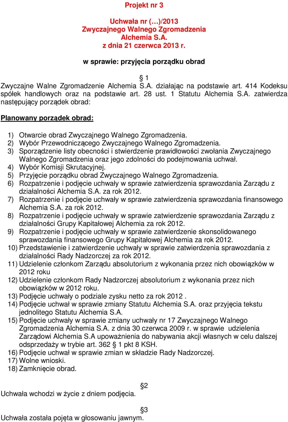 3) Sporządzenie listy obecności i stwierdzenie prawidłowości zwołania Zwyczajnego Walnego Zgromadzenia oraz jego zdolności do podejmowania uchwał. 4) Wybór Komisji Skrutacyjnej.