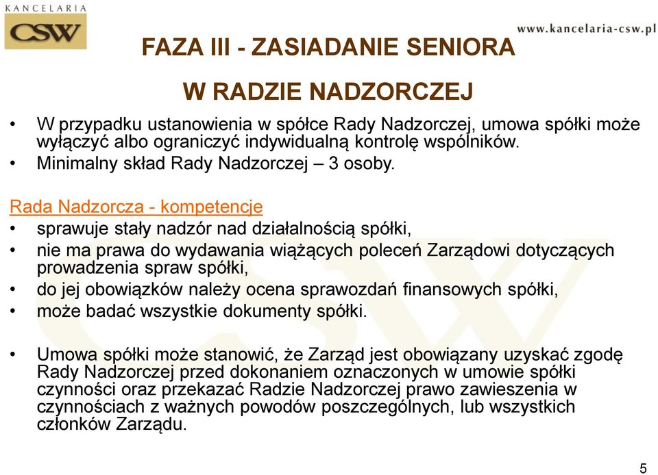 Rada Nadzorcza - kompetencje sprawuje stały nadzór nad działalnością spółki, nie ma prawa do wydawania wiążących poleceń Zarządowi dotyczących prowadzenia spraw spółki, do jej obowiązków