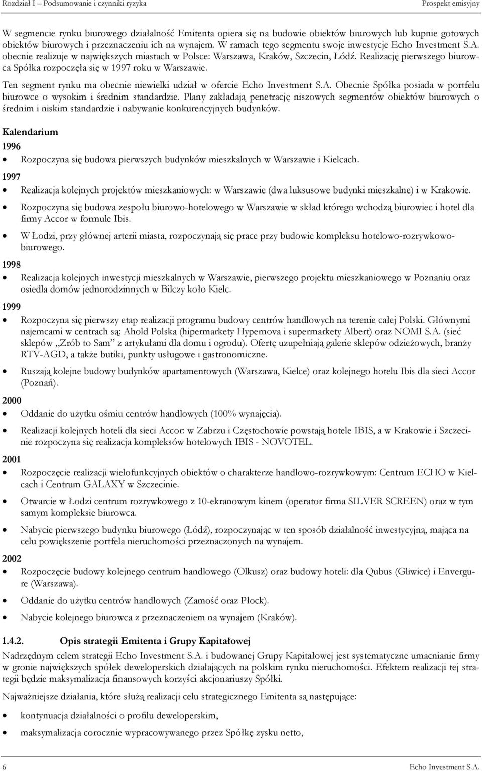 Realizację pierwszego biurowca Spółka rozpoczęła się w 1997 roku w Warszawie. Ten segment rynku ma obecnie niewielki udział w ofercie Echo Investment S.A.