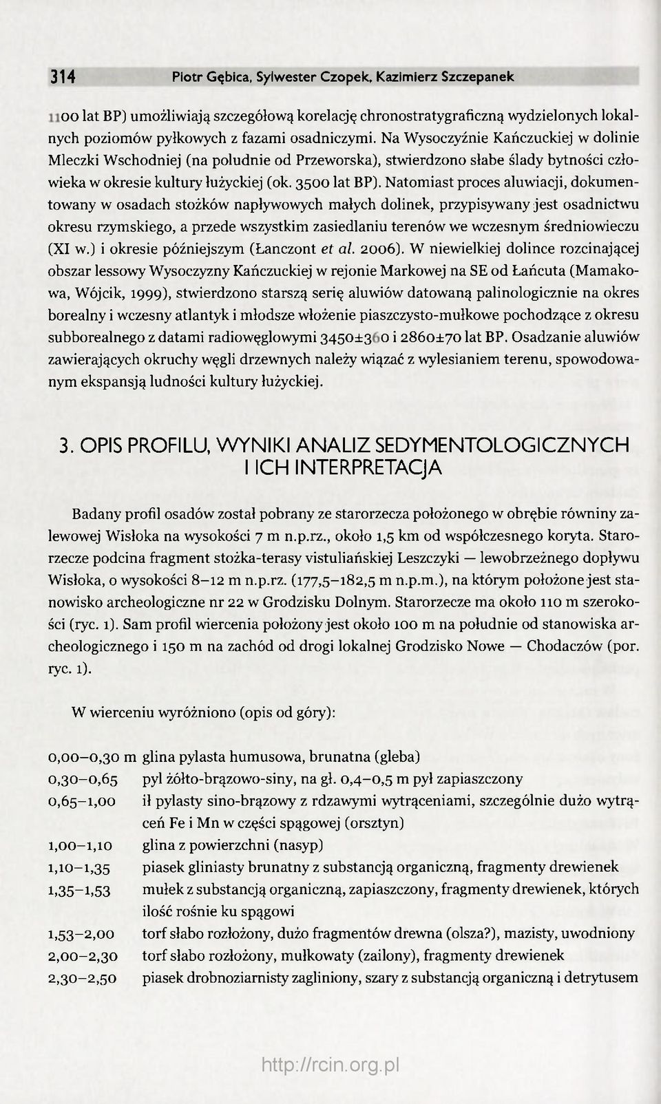 Natomiast proces aluwiacji, dokumentowany w osadach stożków napływowych małych dolinek, przypisywany jest osadnictwu okresu rzymskiego, a przede wszystkim zasiedlaniu terenów we wczesnym